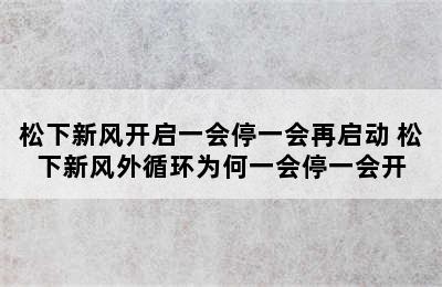 松下新风开启一会停一会再启动 松下新风外循环为何一会停一会开